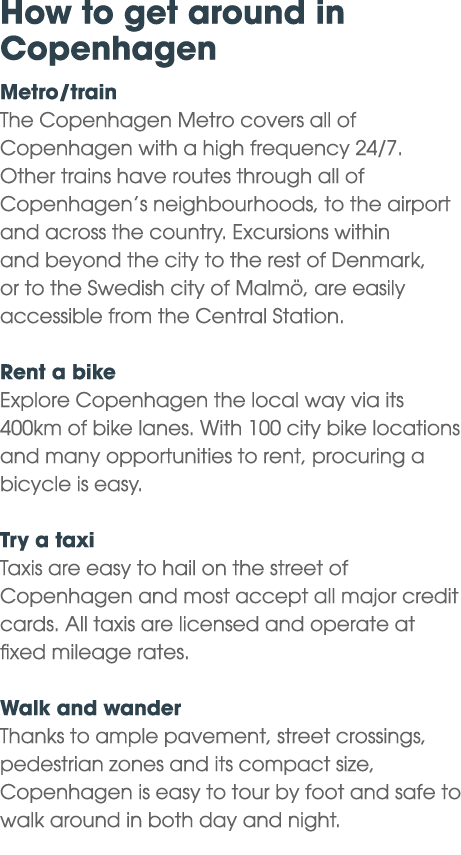 How to get around in Copenhagen Metro/train The Copenhagen Metro covers all of Copenhagen with a high frequency 24/7....